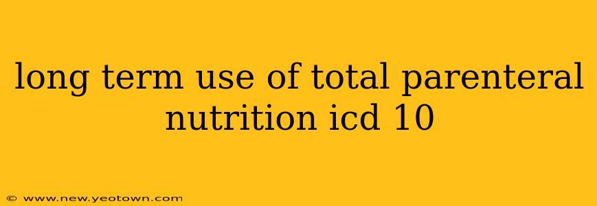 long term use of total parenteral nutrition icd 10