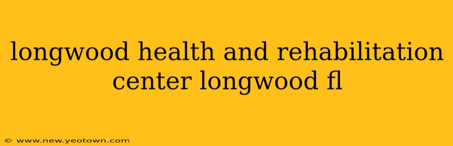 longwood health and rehabilitation center longwood fl