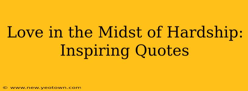 Love in the Midst of Hardship: Inspiring Quotes