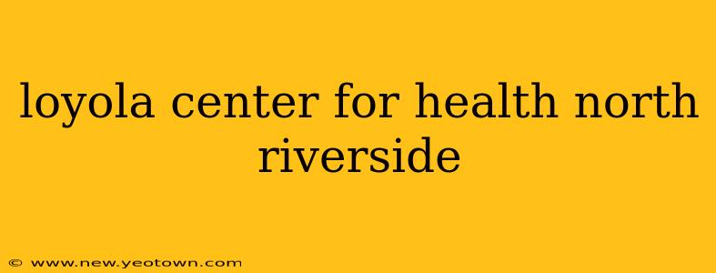 loyola center for health north riverside