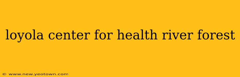 loyola center for health river forest