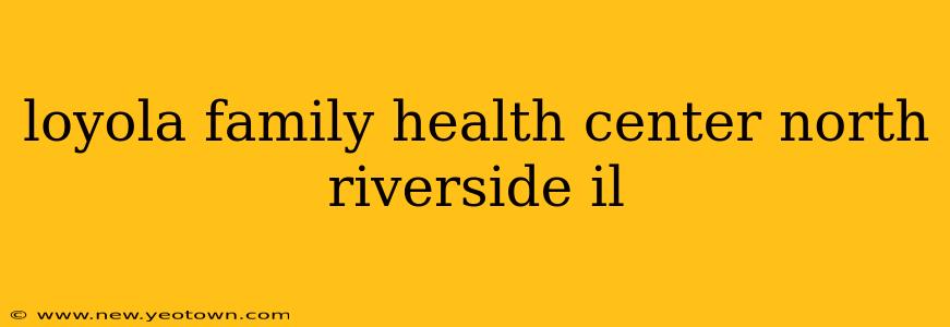 loyola family health center north riverside il