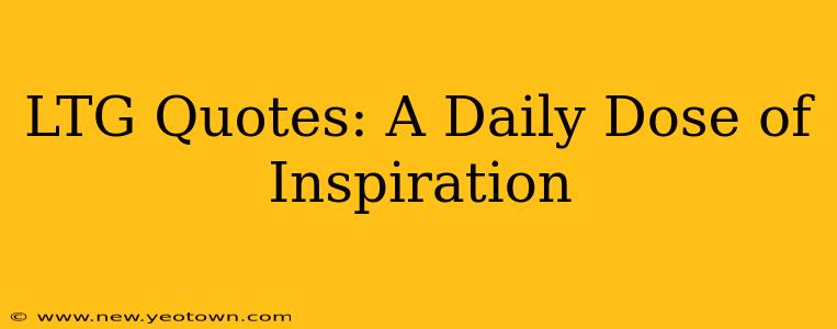 LTG Quotes: A Daily Dose of Inspiration