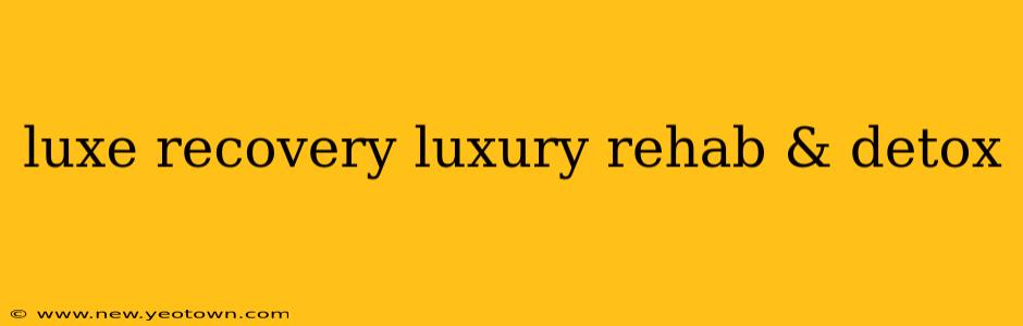 luxe recovery luxury rehab & detox