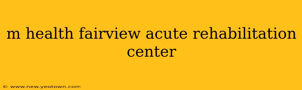 m health fairview acute rehabilitation center