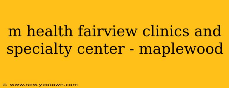 m health fairview clinics and specialty center - maplewood
