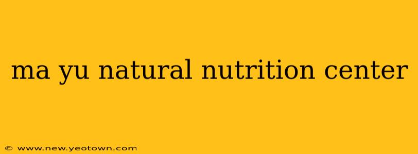 ma yu natural nutrition center