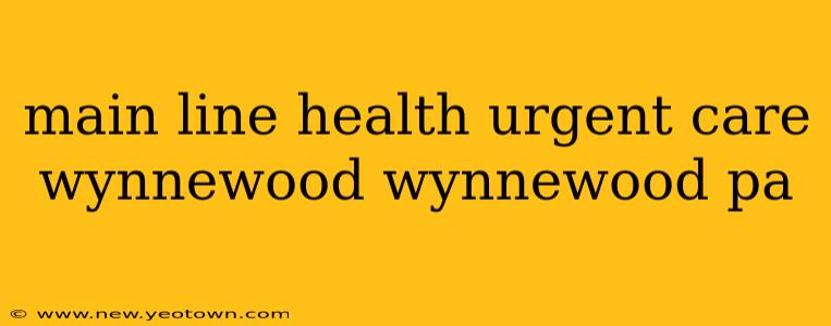 main line health urgent care wynnewood wynnewood pa