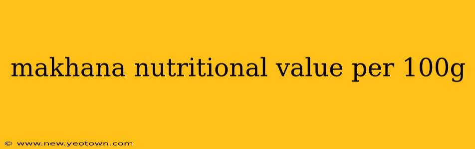 makhana nutritional value per 100g