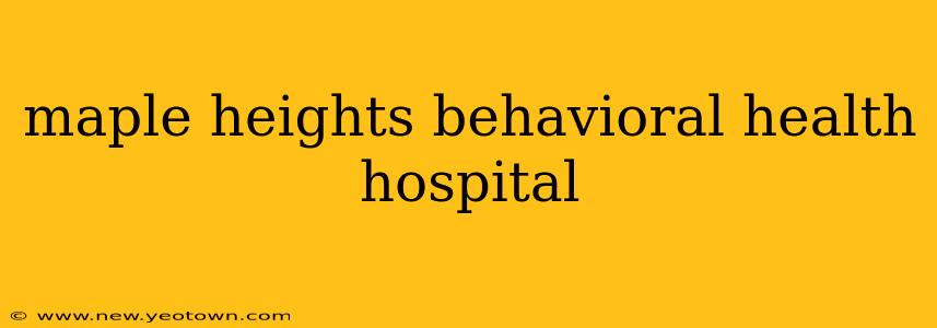 maple heights behavioral health hospital