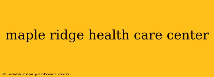 maple ridge health care center