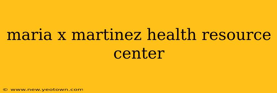 maria x martinez health resource center