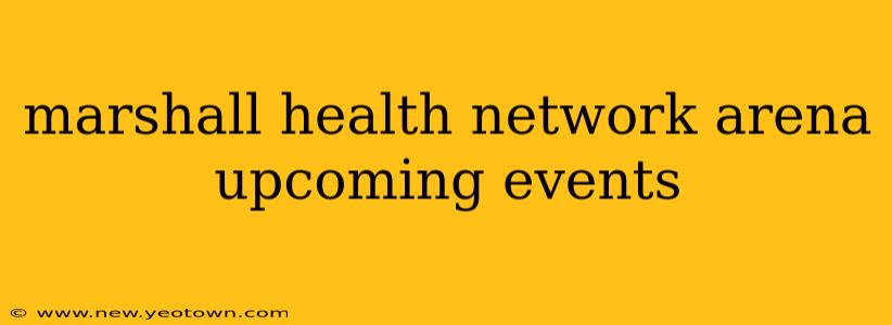 marshall health network arena upcoming events