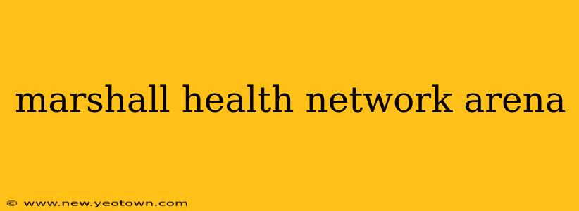 marshall health network arena