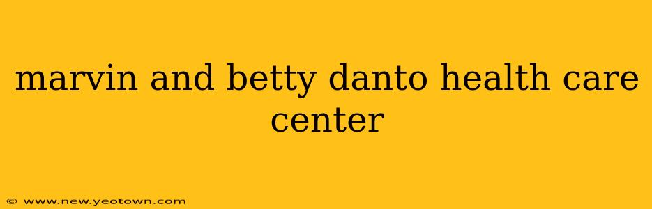 marvin and betty danto health care center