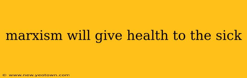 marxism will give health to the sick