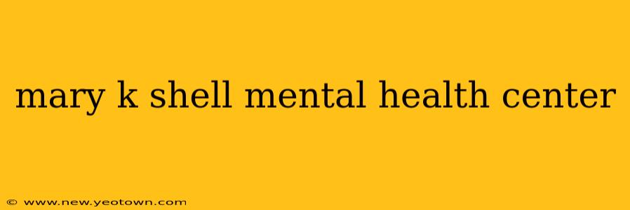 mary k shell mental health center