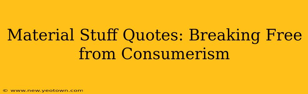 Material Stuff Quotes: Breaking Free from Consumerism