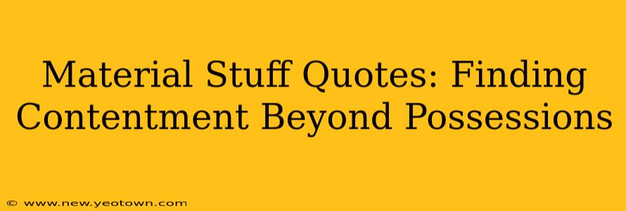 Material Stuff Quotes: Finding Contentment Beyond Possessions
