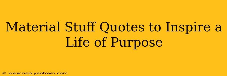 Material Stuff Quotes to Inspire a Life of Purpose