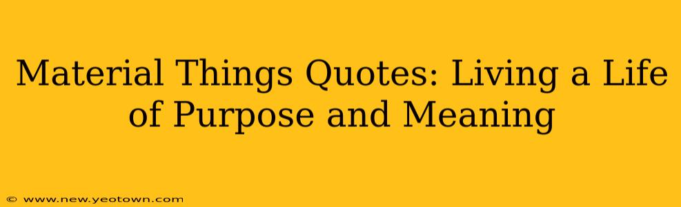 Material Things Quotes: Living a Life of Purpose and Meaning