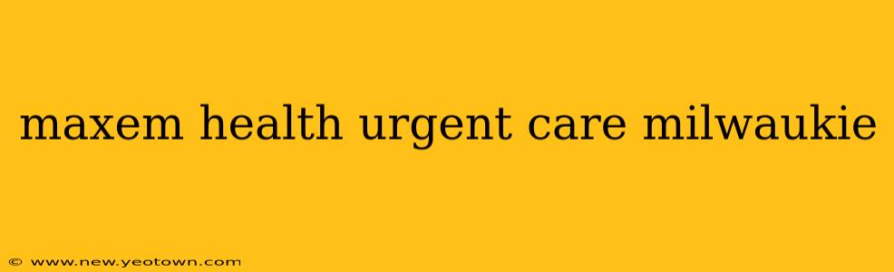 maxem health urgent care milwaukie