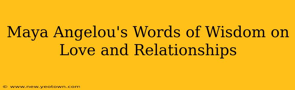 Maya Angelou's Words of Wisdom on Love and Relationships