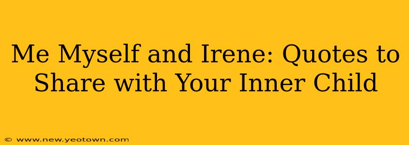 Me Myself and Irene: Quotes to Share with Your Inner Child
