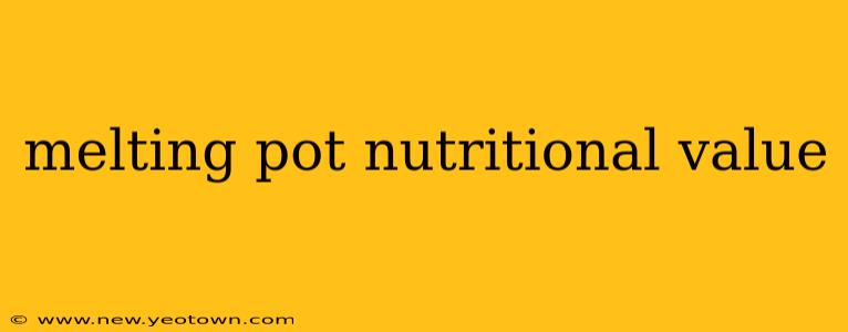 melting pot nutritional value