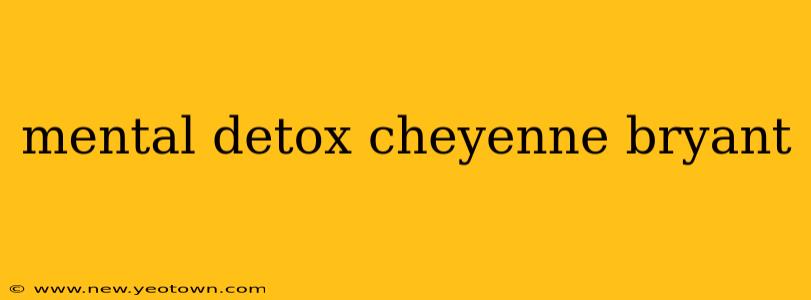 mental detox cheyenne bryant