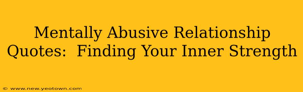 Mentally Abusive Relationship Quotes:  Finding Your Inner Strength