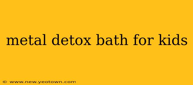 metal detox bath for kids