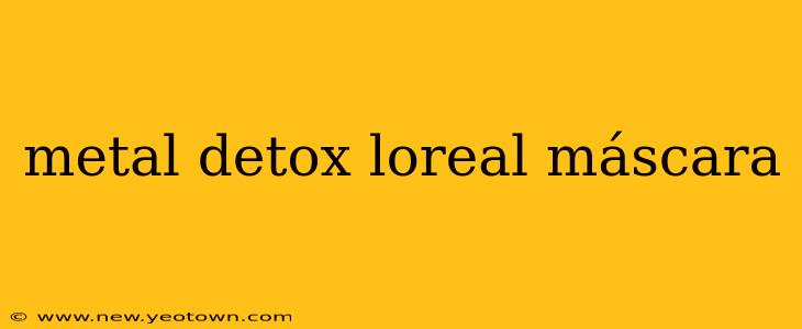 metal detox loreal máscara