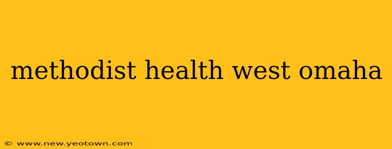 methodist health west omaha