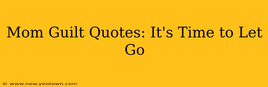Mom Guilt Quotes: It's Time to Let Go