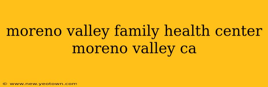 moreno valley family health center moreno valley ca