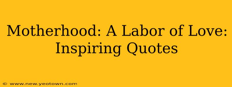 Motherhood: A Labor of Love: Inspiring Quotes