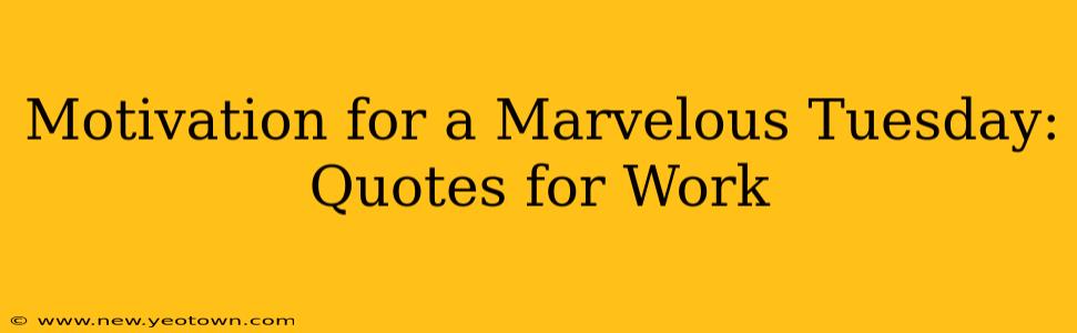 Motivation for a Marvelous Tuesday: Quotes for Work