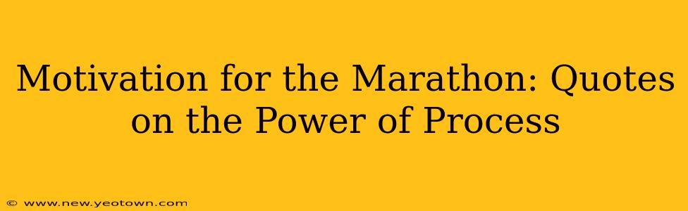Motivation for the Marathon: Quotes on the Power of Process
