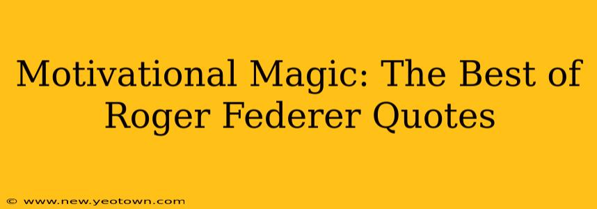 Motivational Magic: The Best of Roger Federer Quotes