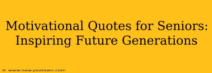 Motivational Quotes for Seniors: Inspiring Future Generations