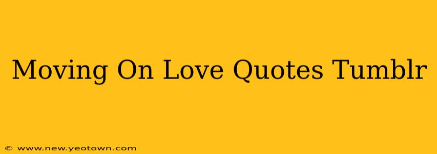 Moving On Love Quotes Tumblr