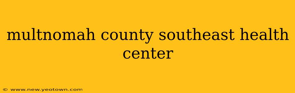 multnomah county southeast health center