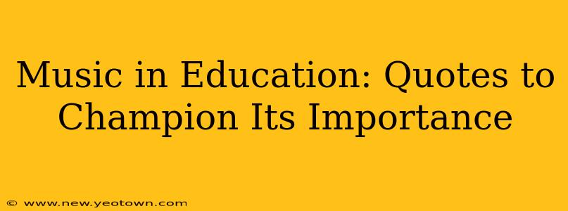 Music in Education: Quotes to Champion Its Importance