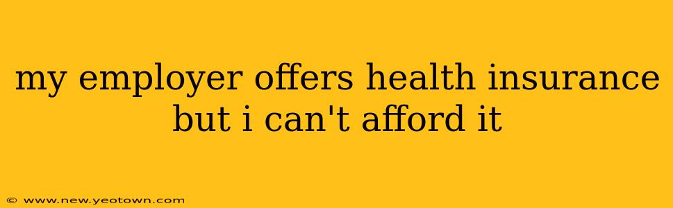 my employer offers health insurance but i can't afford it