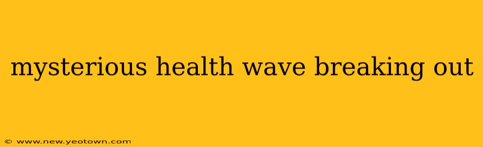 mysterious health wave breaking out