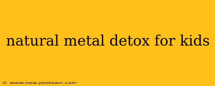 natural metal detox for kids