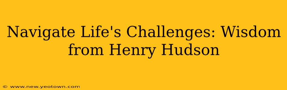 Navigate Life's Challenges: Wisdom from Henry Hudson