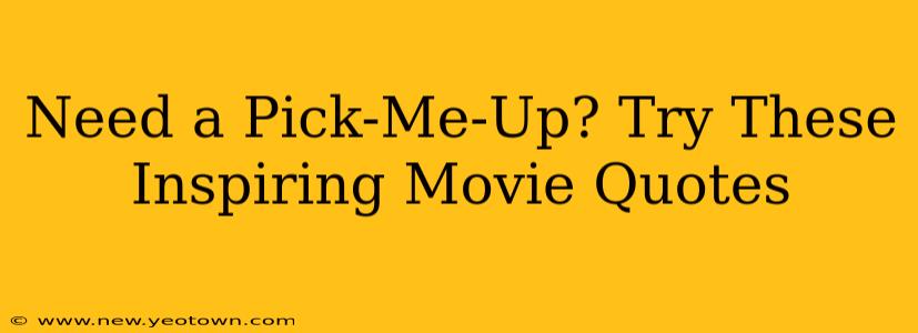 Need a Pick-Me-Up? Try These Inspiring Movie Quotes
