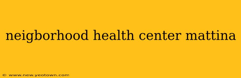 neigborhood health center mattina
